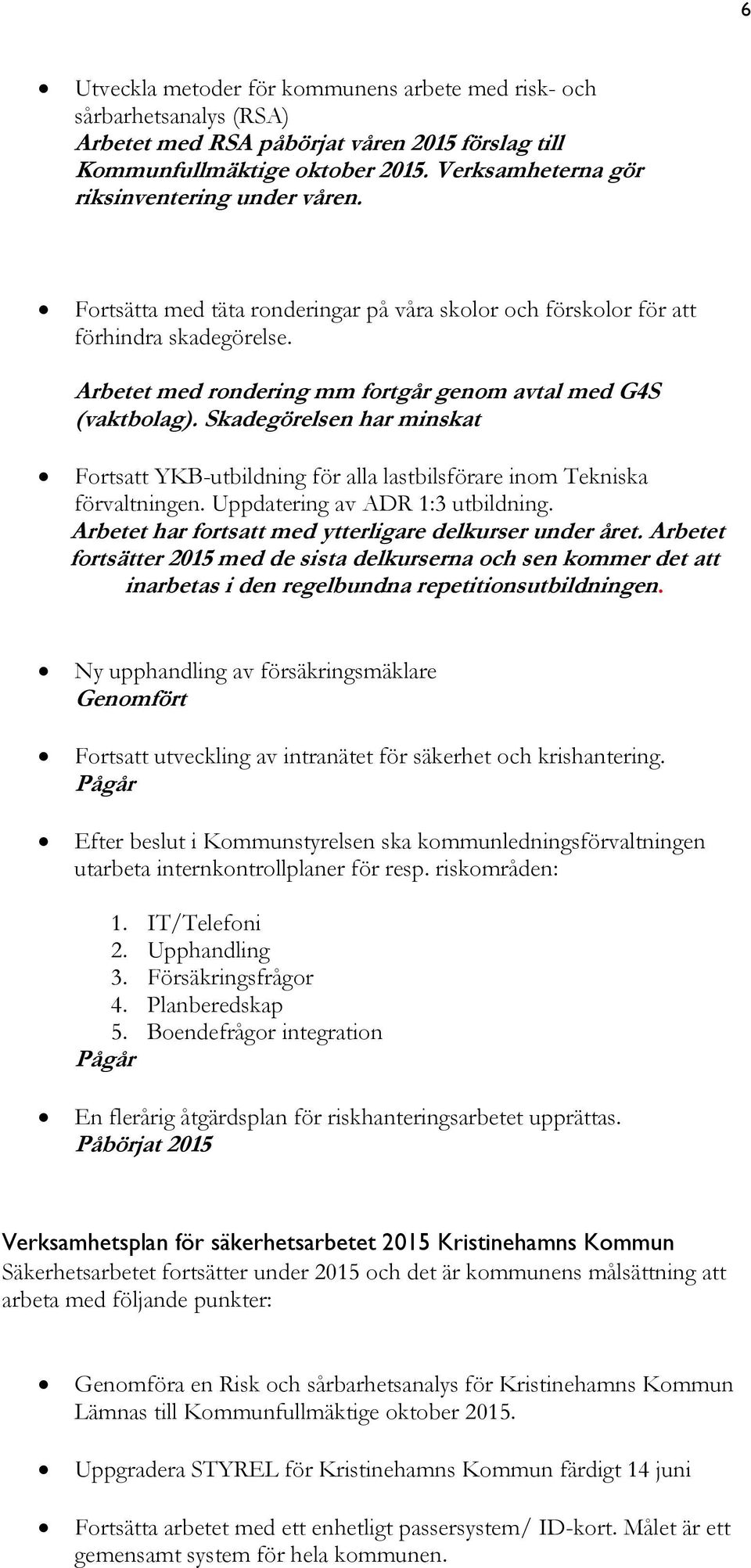 Arbetet med rondering mm fortgår genom avtal med G4S (vaktbolag). Skadegörelsen har minskat Fortsatt YKB-utbildning för alla lastbilsförare inom Tekniska förvaltningen.