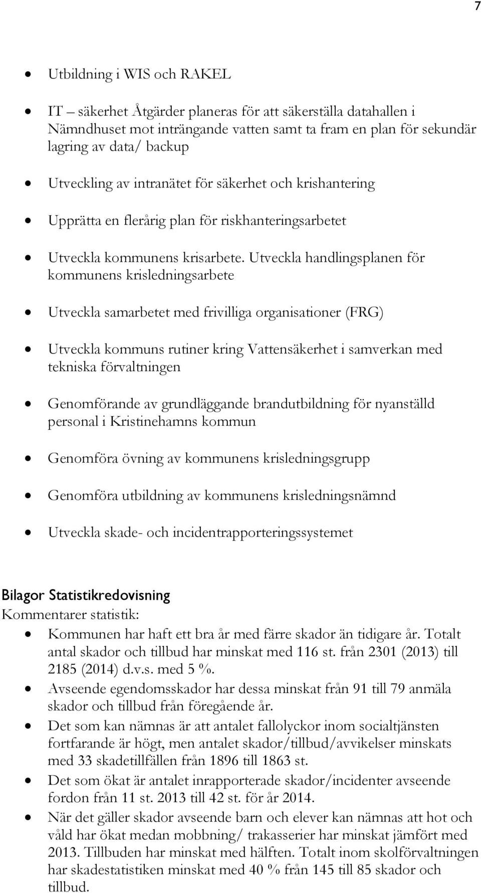 Utveckla handlingsplanen för kommunens krisledningsarbete Utveckla samarbetet med frivilliga organisationer (FRG) Utveckla kommuns rutiner kring Vattensäkerhet i samverkan med tekniska förvaltningen