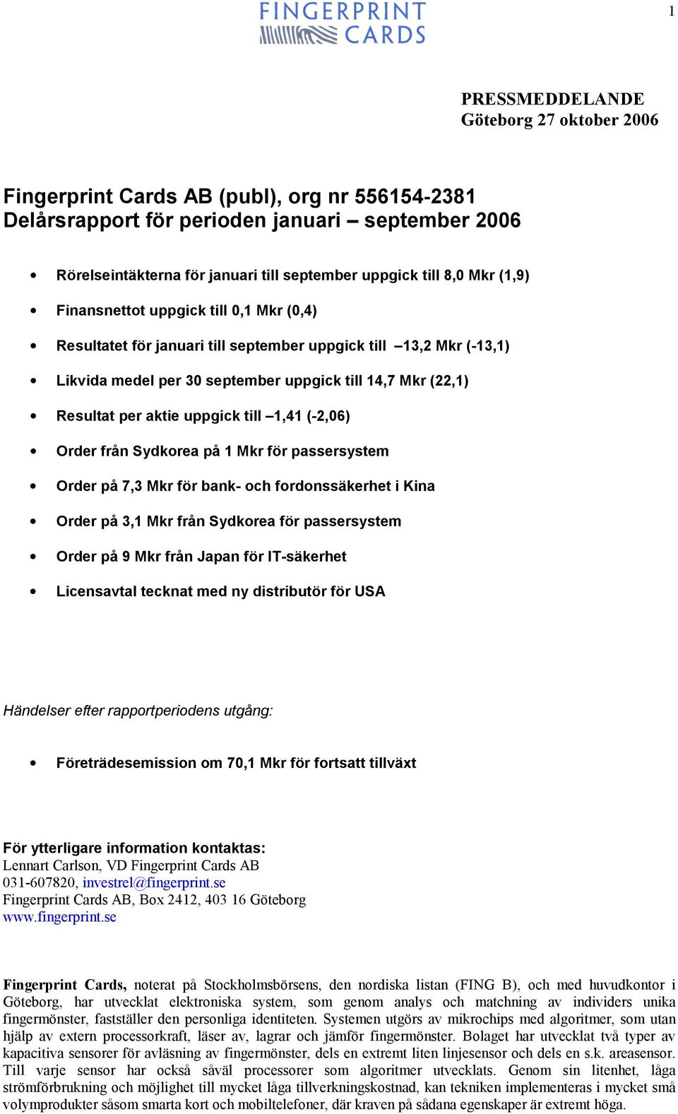 aktie uppgick till 1,41 (-2,06) Order från Sydkorea på 1 Mkr för passersystem Order på 7,3 Mkr för bank- och fordonssäkerhet i Kina Order på 3,1 Mkr från Sydkorea för passersystem Order på 9 Mkr från