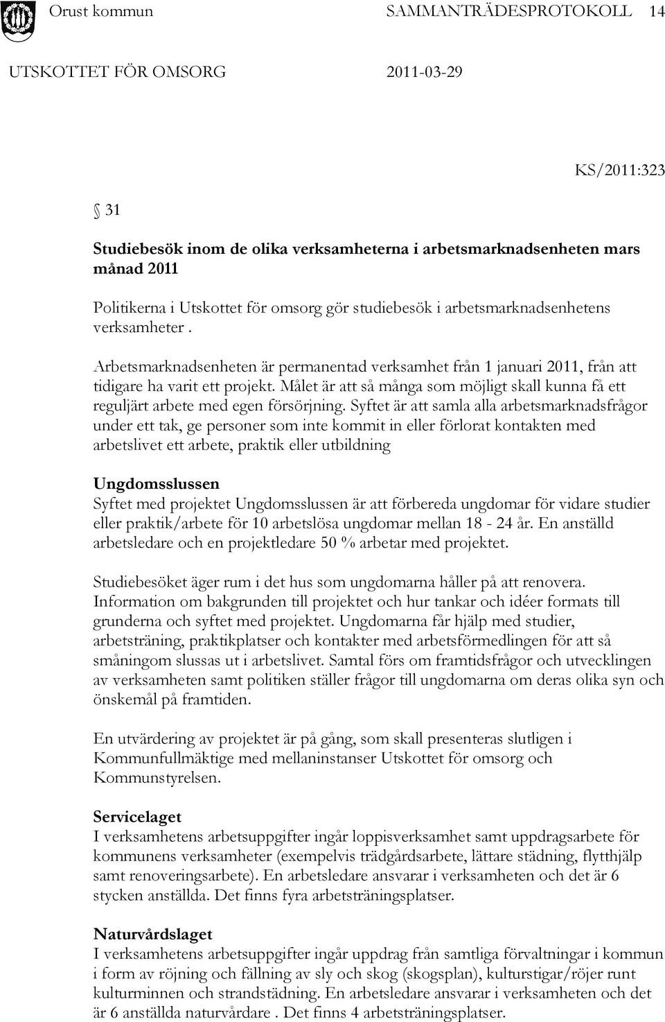 Syftet är att samla alla arbetsmarknadsfrågor under ett tak, ge personer som inte kommit in eller förlorat kontakten med arbetslivet ett arbete, praktik eller utbildning Ungdomsslussen Syftet med