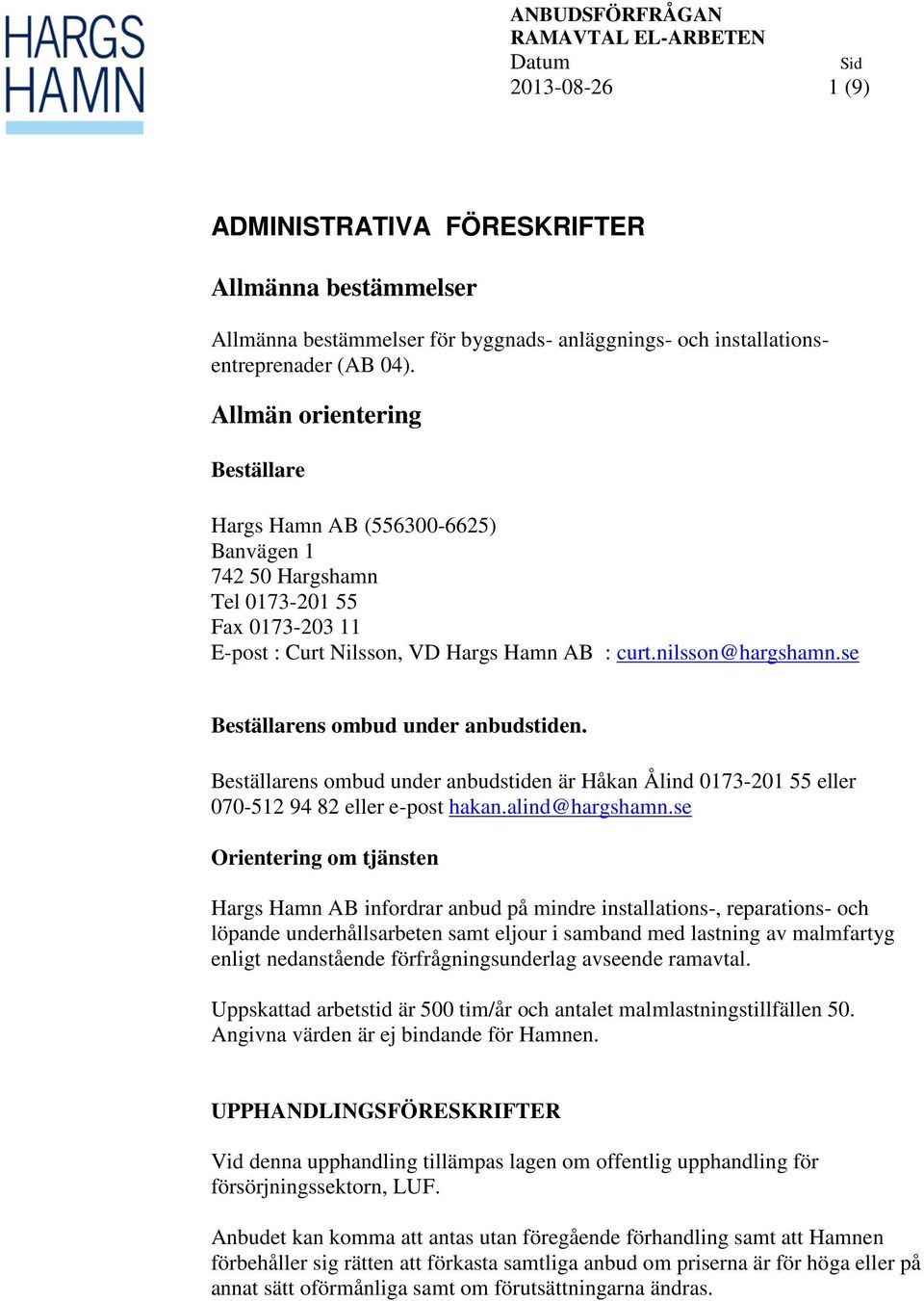 se Beställarens ombud under anbudstiden. Beställarens ombud under anbudstiden är Håkan Ålind 0173-201 55 eller 070-512 94 82 eller e-post hakan.alind@hargshamn.