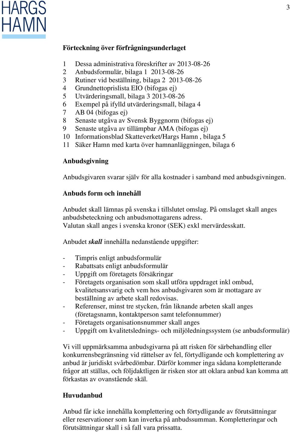 tillämpbar AMA (bifogas ej) 10 Informationsblad Skatteverket/Hargs Hamn, bilaga 5 11 Säker Hamn med karta över hamnanläggningen, bilaga 6 Anbudsgivning Anbudsgivaren svarar själv för alla kostnader i