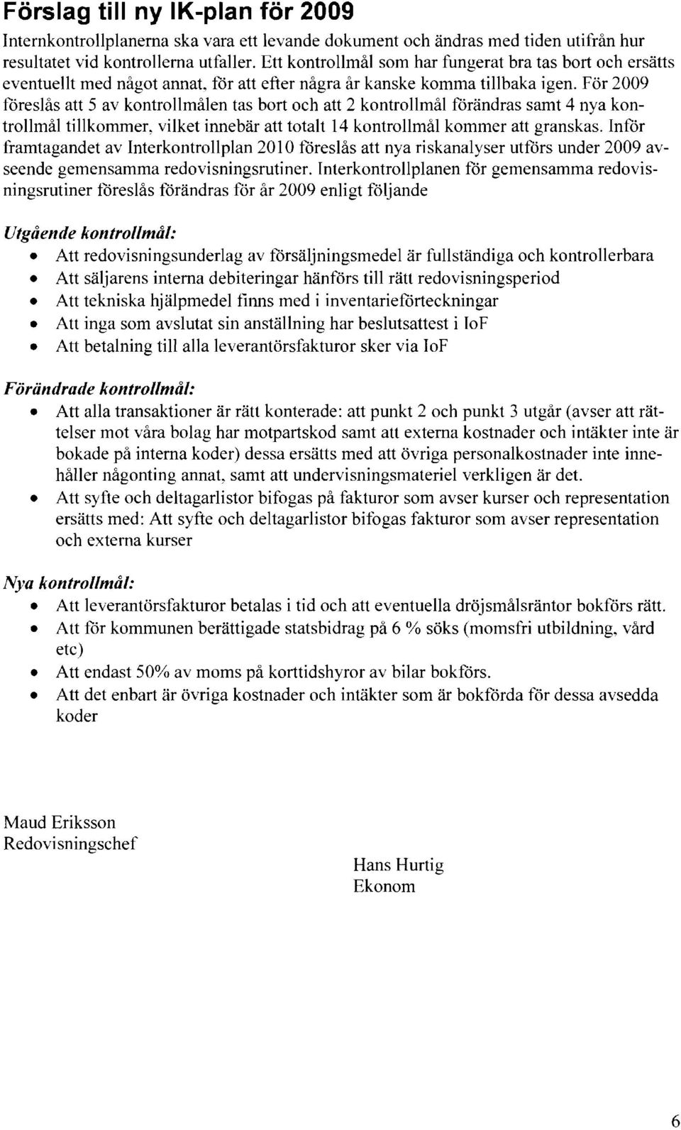 För 2009 föreslås att 5 av kontrollrnålen tas bort och att 2 kontrollrnål förändras samt 4 nya kontrollrnål tillkommer~ vilket innebär att totalt 14 kontrollrnål kommer att granskas.