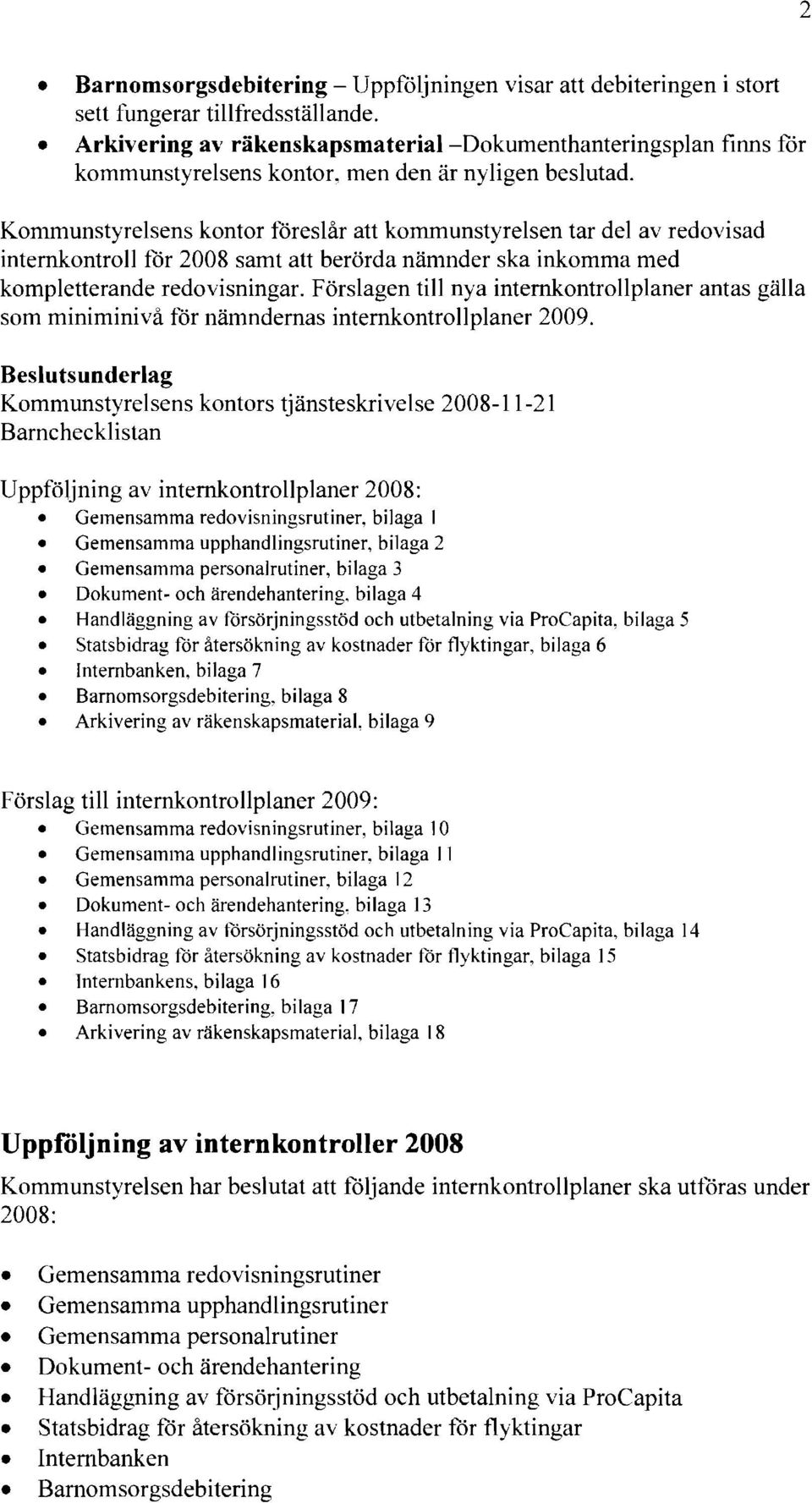 Kommunstyrelsens kontor föreslår att kommunstyrelsen tar del av redovisad internkontroll för 2008 samt att berörda nämnder ska inkomma med kompletterande redovisningar.