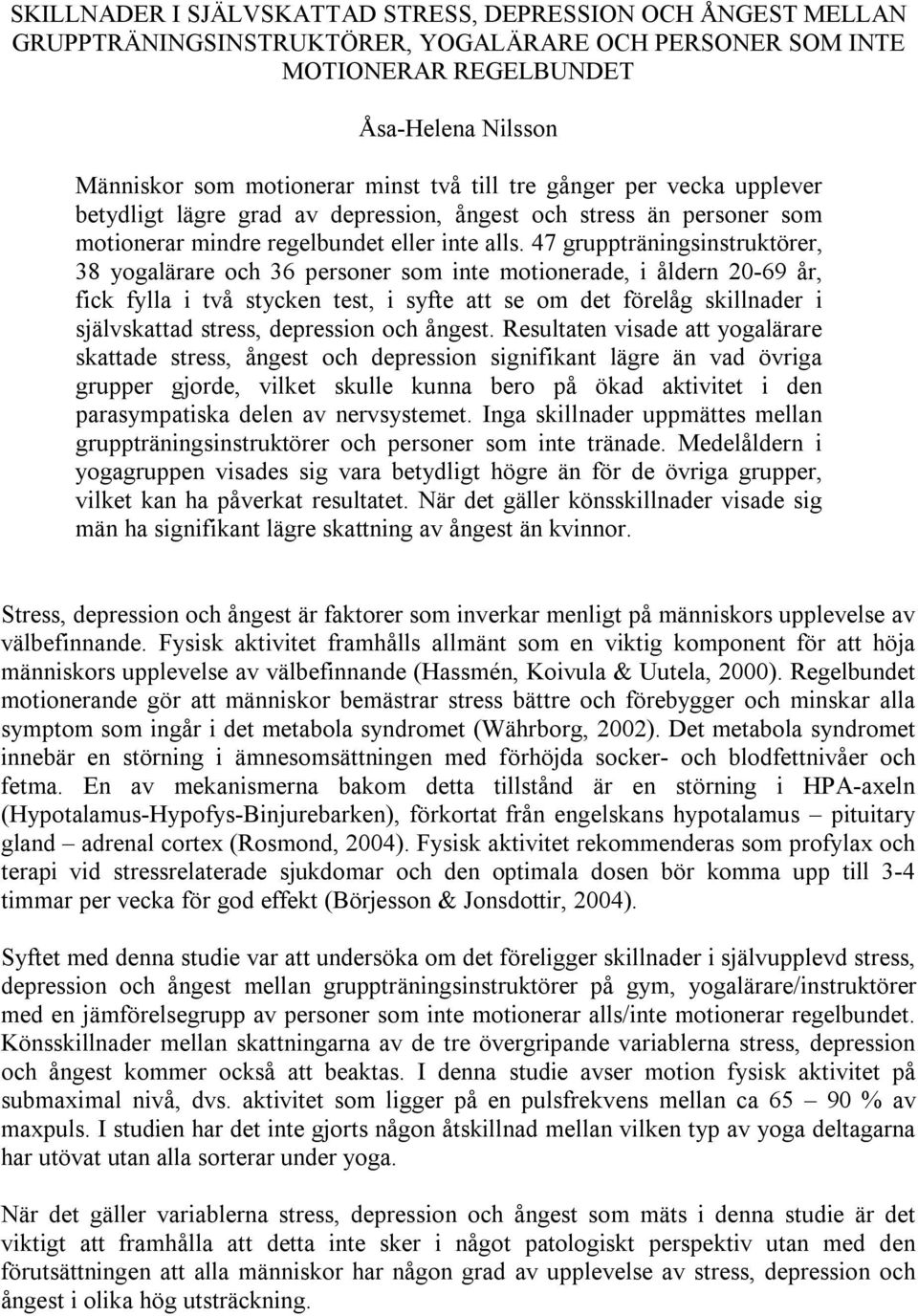 47 gruppträningsinstruktörer, 38 yogalärare och 36 personer som inte motionerade, i åldern 20-69 år, fick fylla i två stycken test, i syfte att se om det förelåg skillnader i självskattad stress,