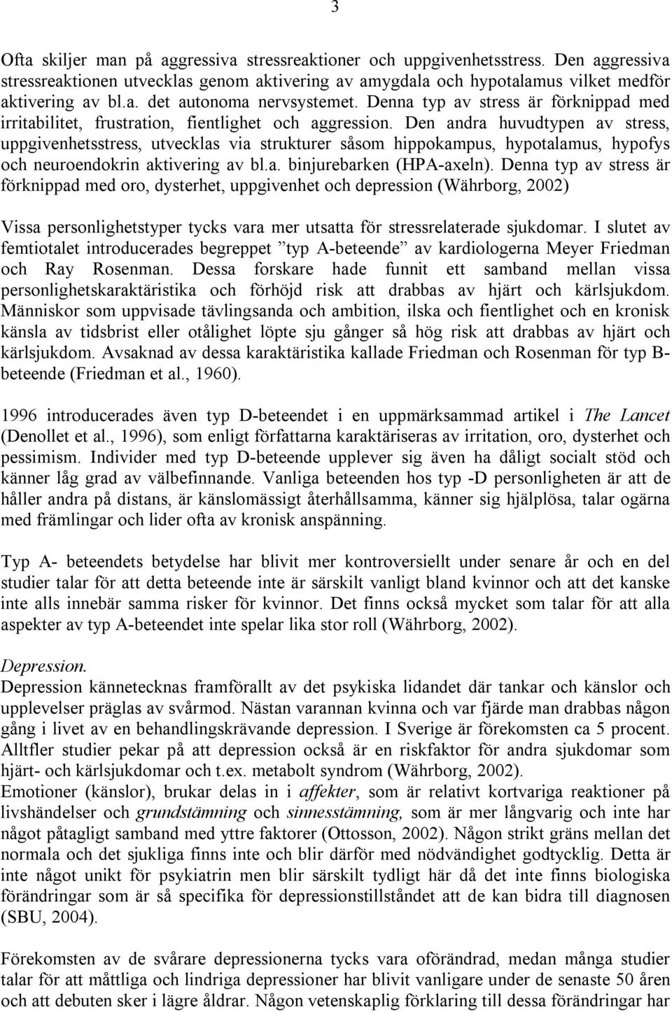 Den andra huvudtypen av stress, uppgivenhetsstress, utvecklas via strukturer såsom hippokampus, hypotalamus, hypofys och neuroendokrin aktivering av bl.a. binjurebarken (HPA-axeln).