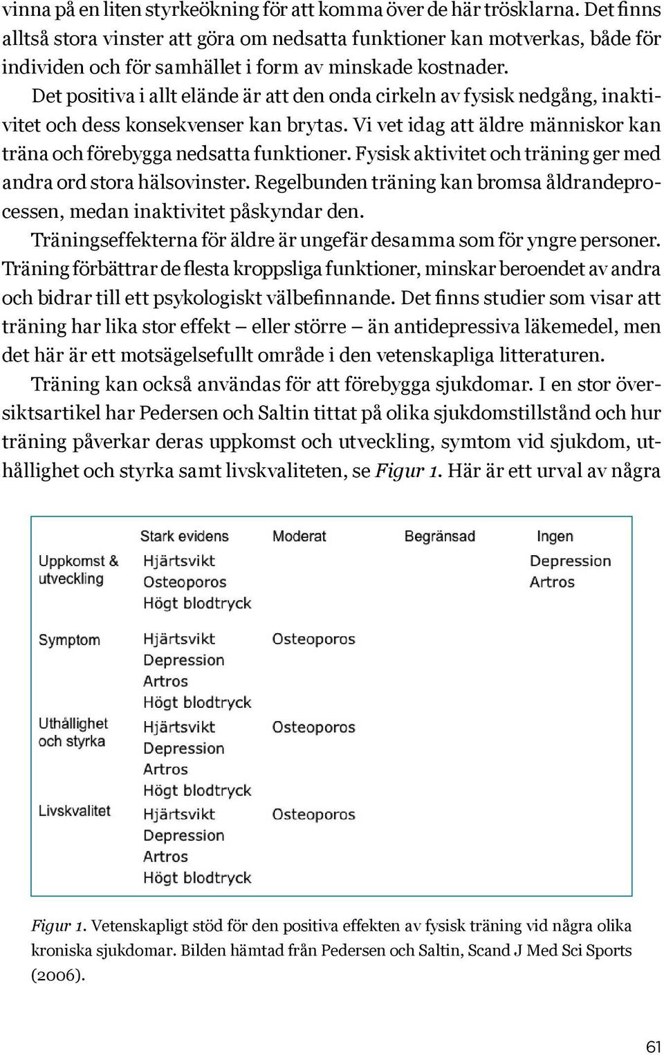 Det positiva i allt elände är att den onda cirkeln av fysisk nedgång, inaktivitet och dess konsekvenser kan brytas. Vi vet idag att äldre människor kan träna och förebygga nedsatta funktioner.