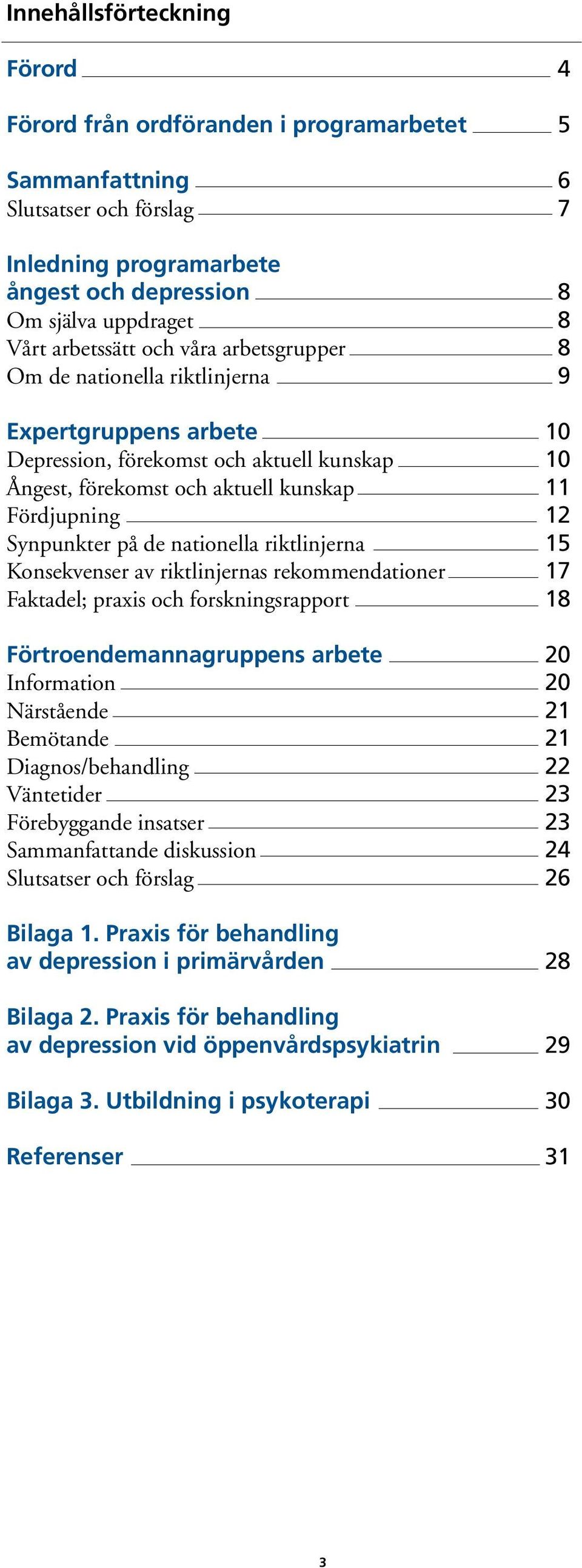 Synpunkter på de nationella riktlinjerna 15 Konsekvenser av riktlinjernas rekommendationer 17 Faktadel; praxis och forskningsrapport 18 Förtroendemannagruppens arbete 20 Information 20 Närstående 21