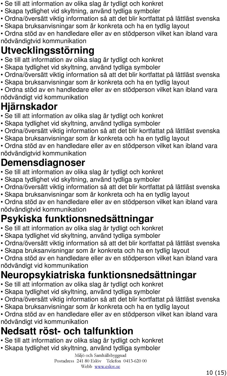 av olika slag är tydligt och konkret Ordna/översätt viktig information så att det blir kortfattat på lättläst svenska nödvändigtvid kommunikation Demensdiagnoser Se till att information av olika slag