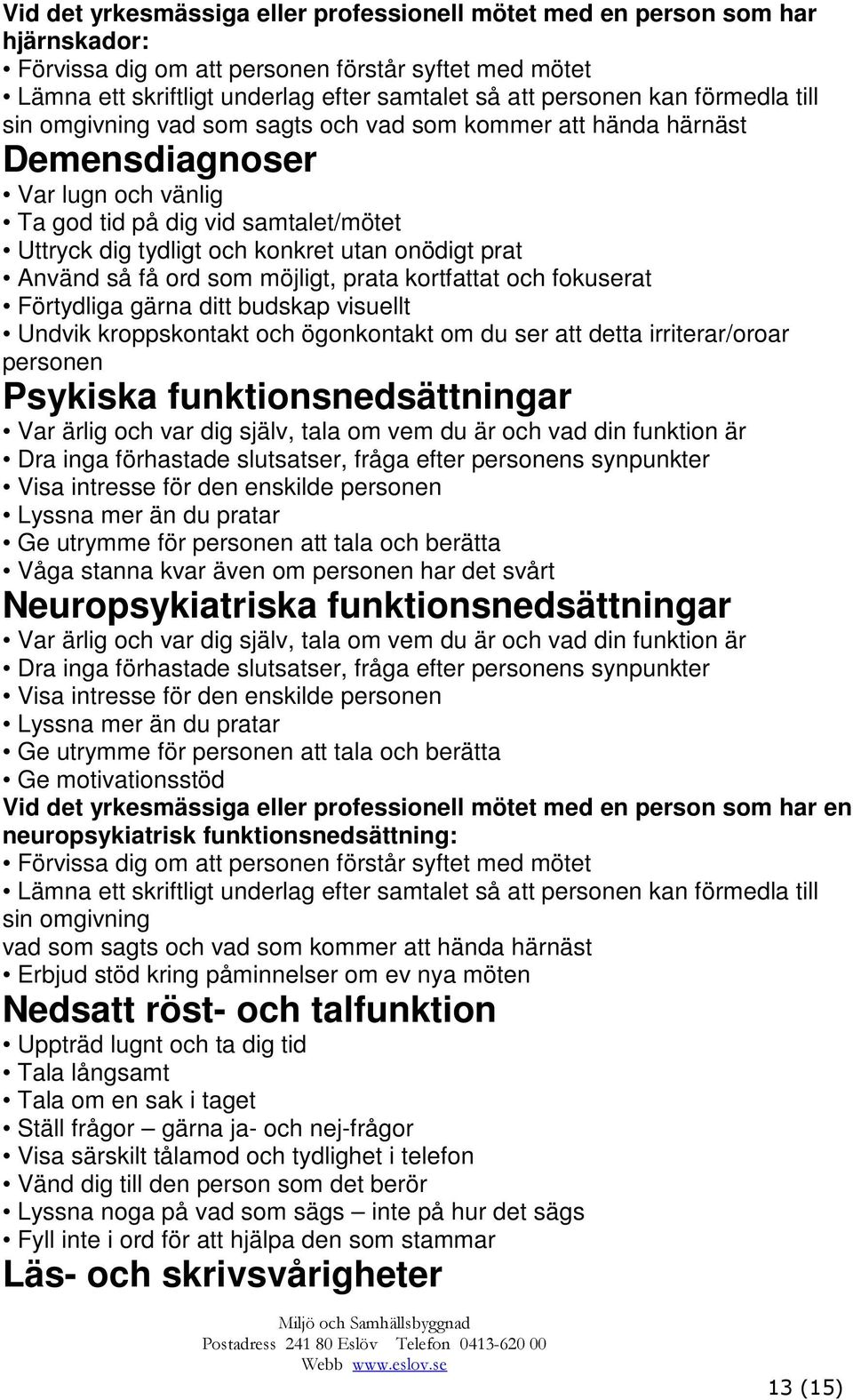 onödigt prat Använd så få ord som möjligt, prata kortfattat och fokuserat Förtydliga gärna ditt budskap visuellt Undvik kroppskontakt och ögonkontakt om du ser att detta irriterar/oroar personen