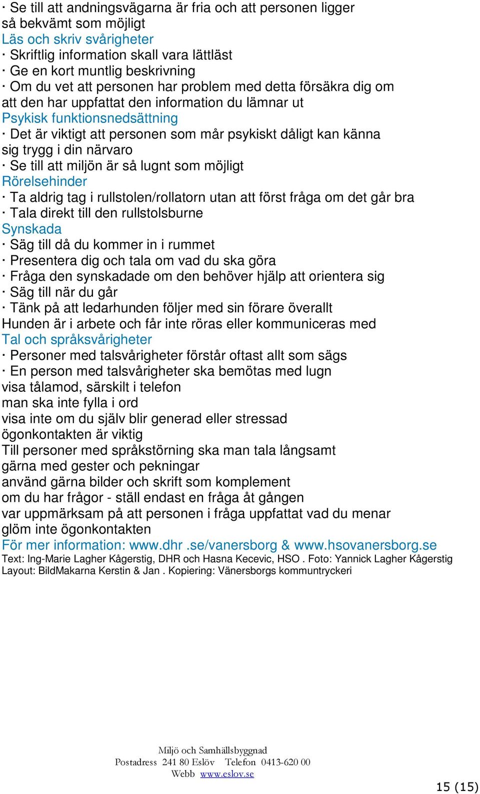 i din närvaro Se till att miljön är så lugnt som möjligt Rörelsehinder Ta aldrig tag i rullstolen/rollatorn utan att först fråga om det går bra Tala direkt till den rullstolsburne Synskada Säg till