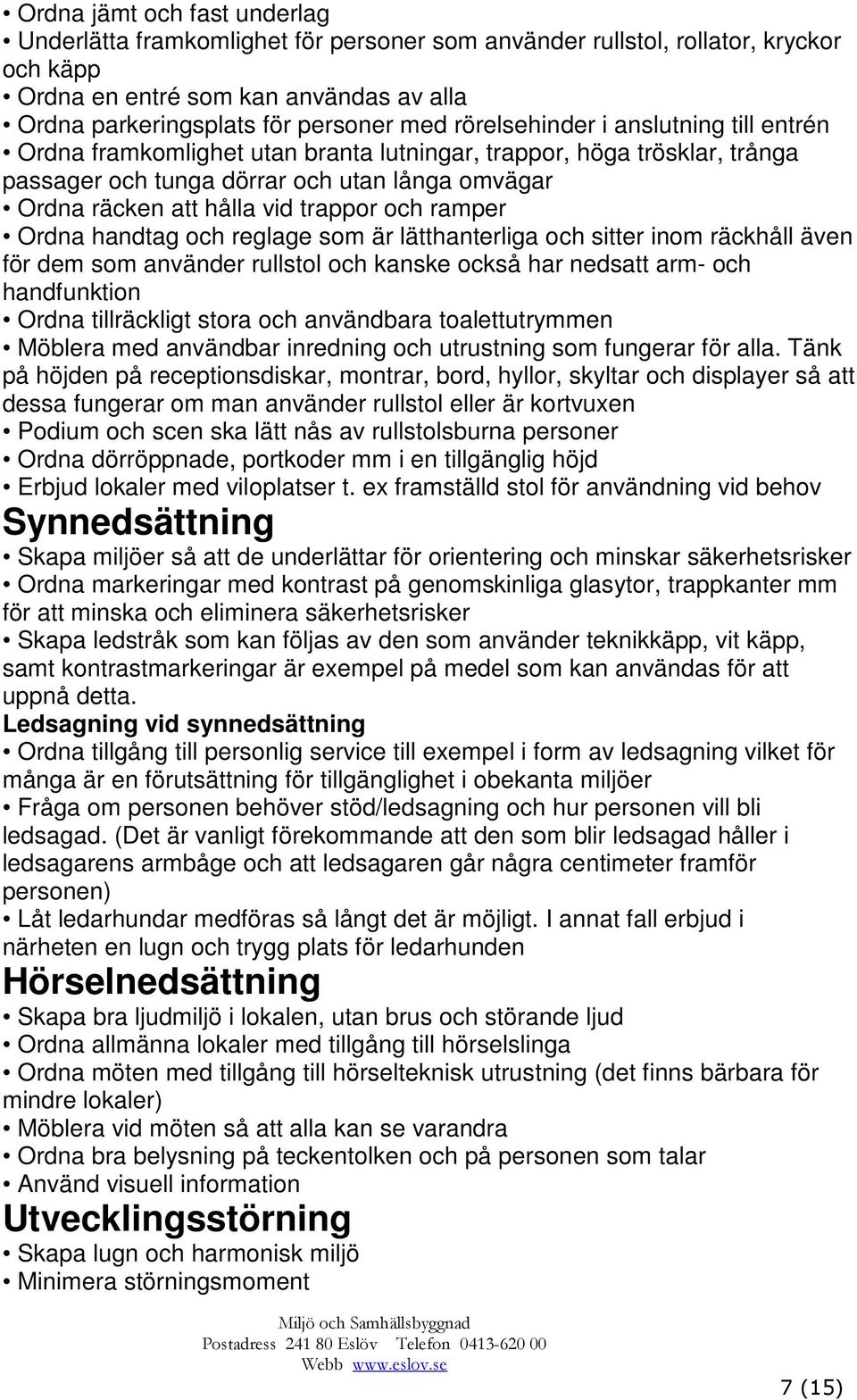 och ramper Ordna handtag och reglage som är lätthanterliga och sitter inom räckhåll även för dem som använder rullstol och kanske också har nedsatt arm- och handfunktion Ordna tillräckligt stora och