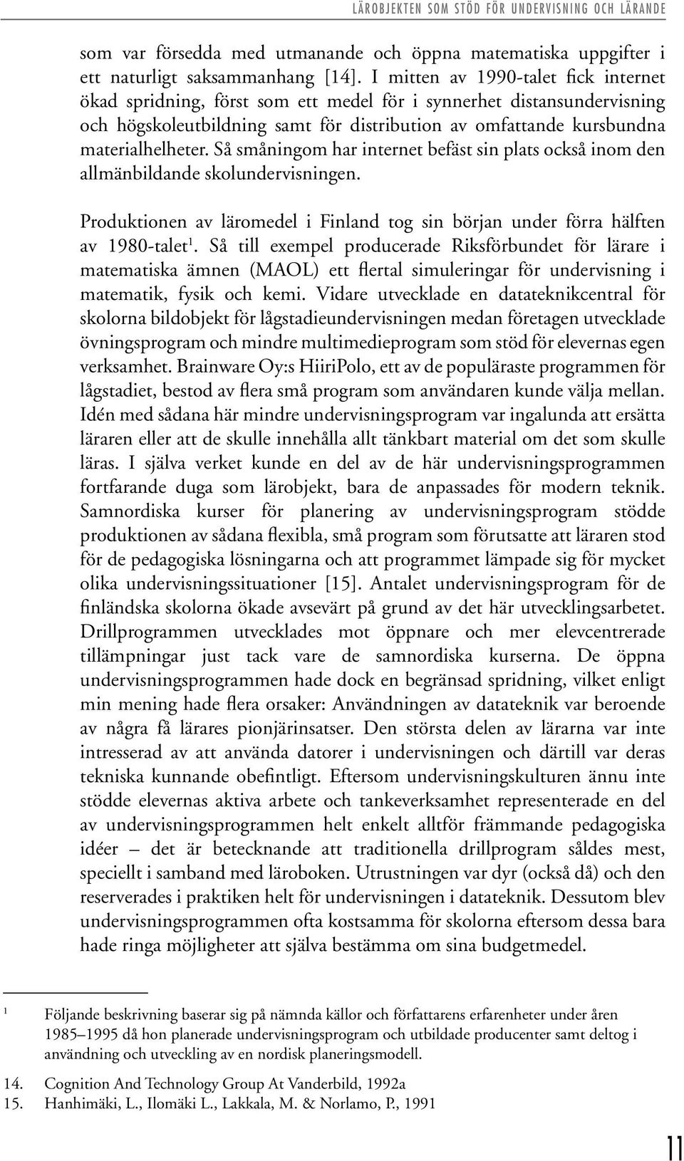 Så småningom har internet befäst sin plats också inom den allmänbildande skolundervisningen. Produktionen av läromedel i Finland tog sin början under förra hälften av 1980-talet 1.