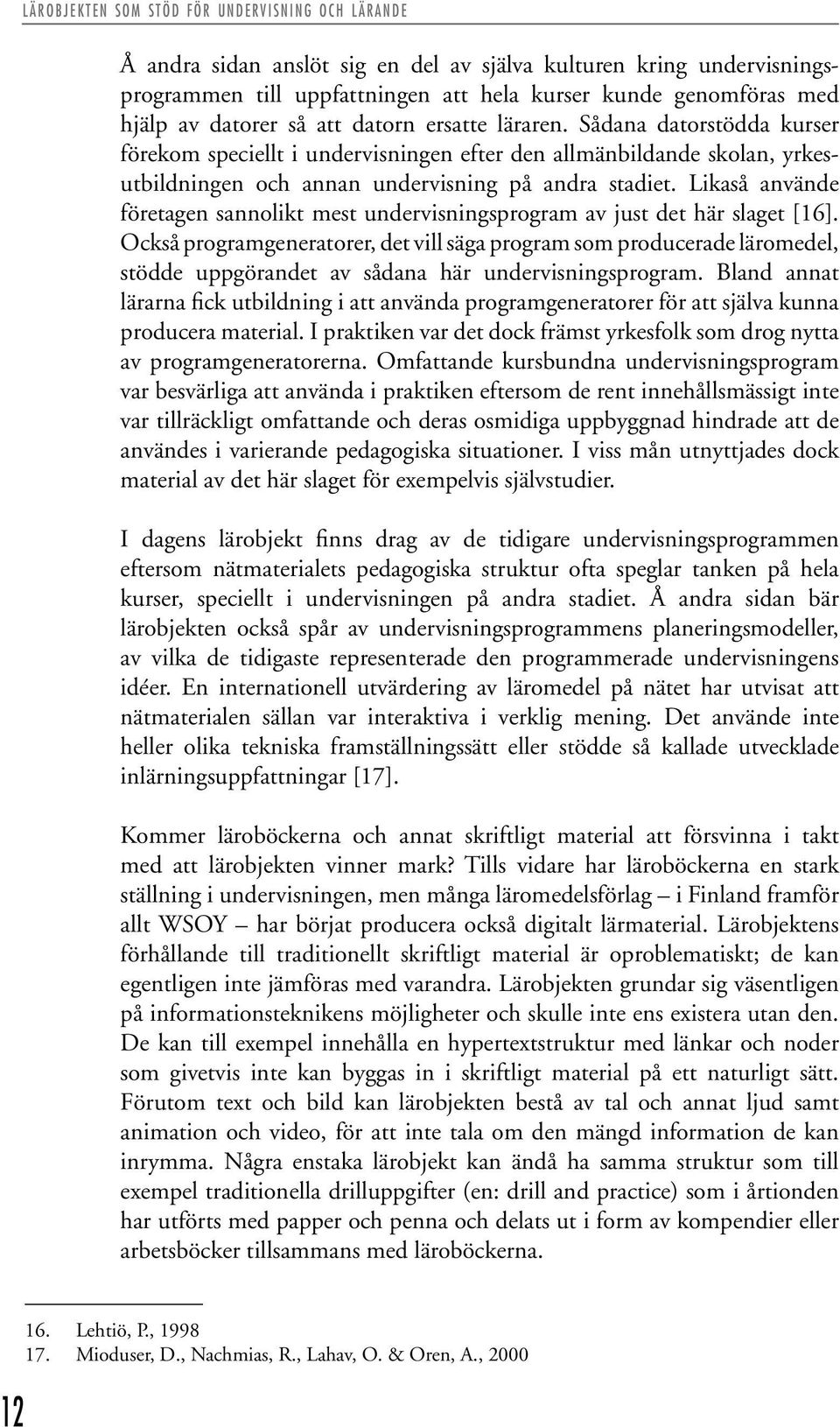 Sådana datorstödda kurser förekom speciellt i undervisningen efter den allmänbildande skolan, yrkesutbildningen och annan undervisning på andra stadiet.