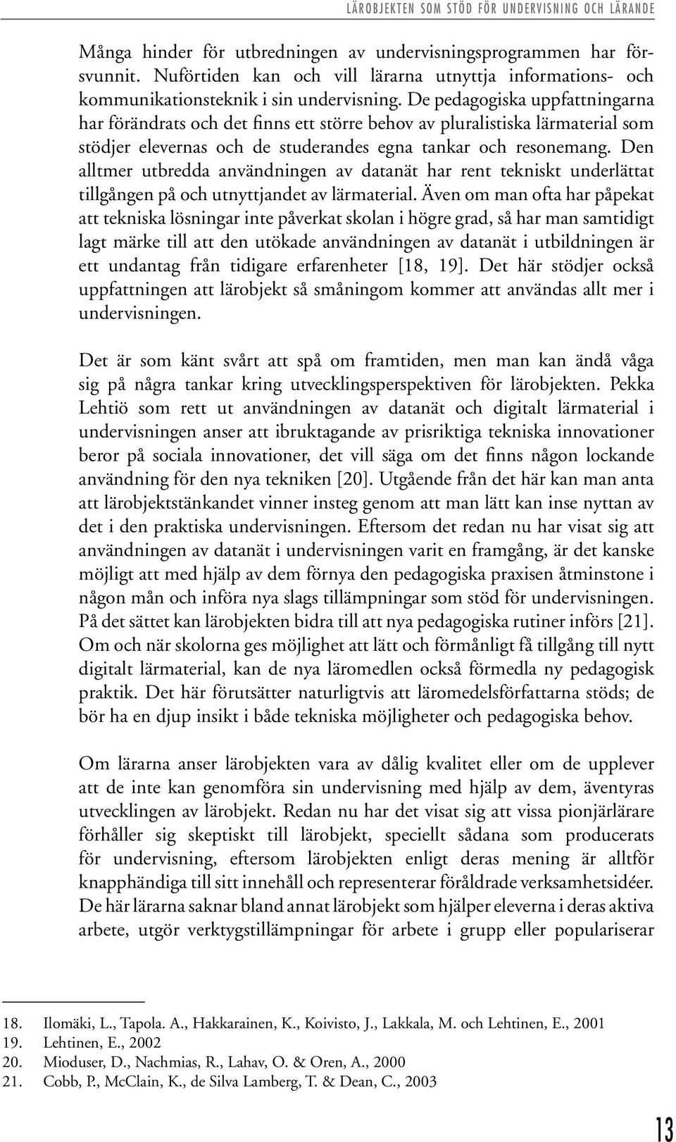 De pedagogiska uppfattningarna har förändrats och det finns ett större behov av pluralistiska lärmaterial som stödjer elevernas och de studerandes egna tankar och resonemang.