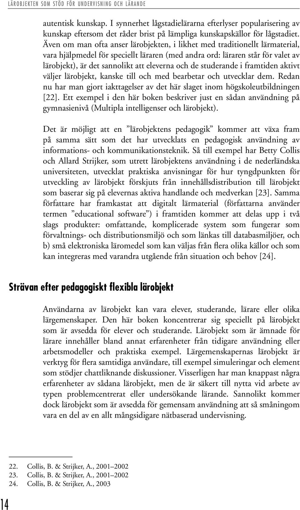 Även om man ofta anser lärobjekten, i likhet med traditionellt lärmaterial, vara hjälpmedel för speciellt läraren (med andra ord: läraren står för valet av lärobjekt), är det sannolikt att eleverna