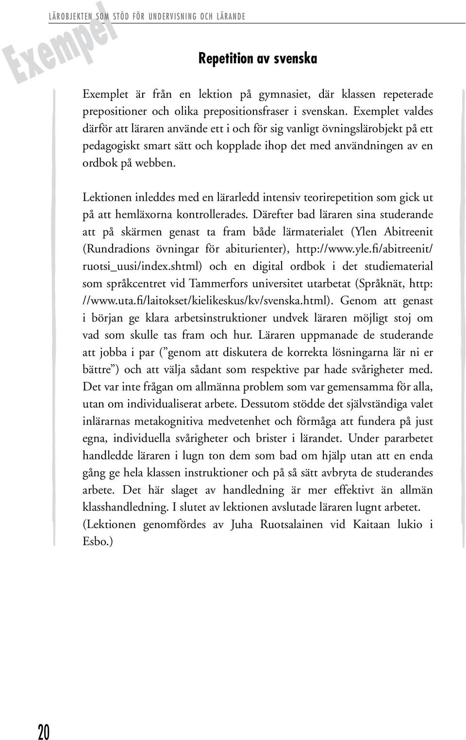 Exemplet valdes därför att läraren använde ett i och för sig vanligt övningslärobjekt på ett pedagogiskt smart sätt och kopplade ihop det med användningen av en ordbok på webben.