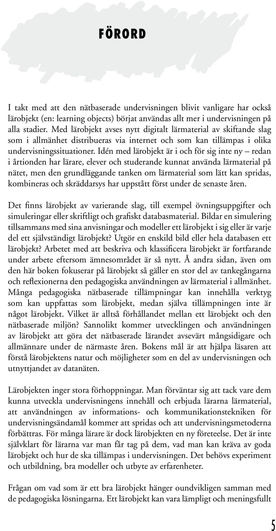 Idén med lärobjekt är i och för sig inte ny redan i årtionden har lärare, elever och studerande kunnat använda lärmaterial på nätet, men den grundläggande tanken om lärmaterial som lätt kan spridas,