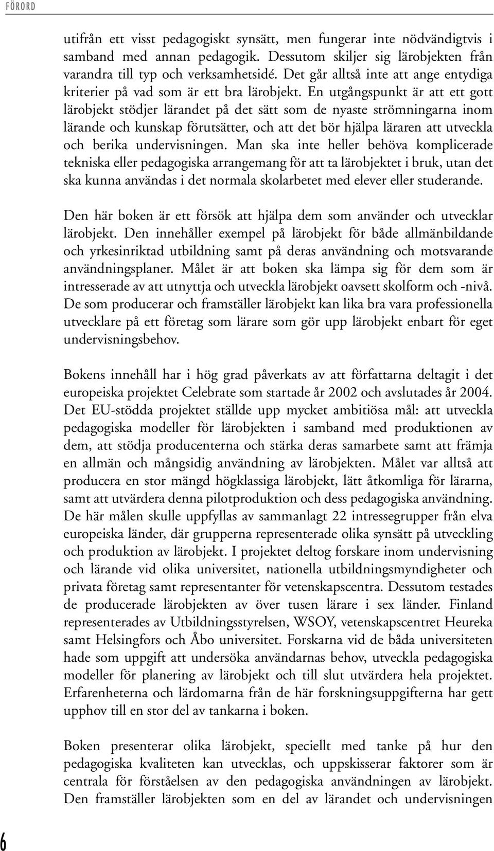 En utgångspunkt är att ett gott lärobjekt stödjer lärandet på det sätt som de nyaste strömningarna inom lärande och kunskap förutsätter, och att det bör hjälpa läraren att utveckla och berika