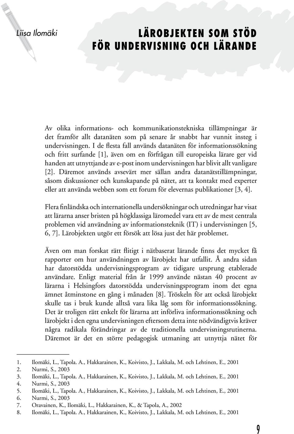 I de flesta fall används datanäten för informationssökning och fritt surfande [1], även om en förfrågan till europeiska lärare ger vid handen att utnyttjande av e-post inom undervisningen har blivit