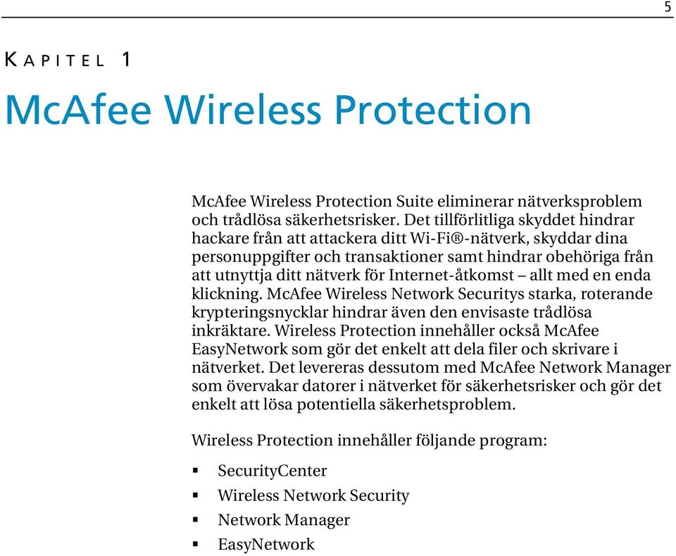 Internet-åtkomst allt med en enda klickning. McAfee Wireless Network Securitys starka, roterande krypteringsnycklar hindrar även den envisaste trådlösa inkräktare.