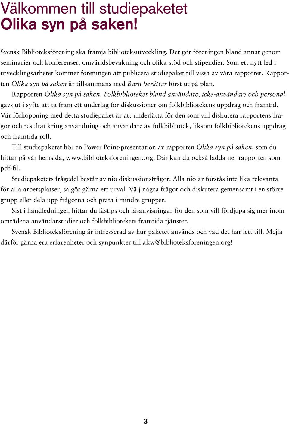 Som ett nytt led i utvecklingsarbetet kommer föreningen att publicera studiepaket till vissa av våra rapporter. Rapporten Olika syn på saken är tillsammans med Barn berättar först ut på plan.