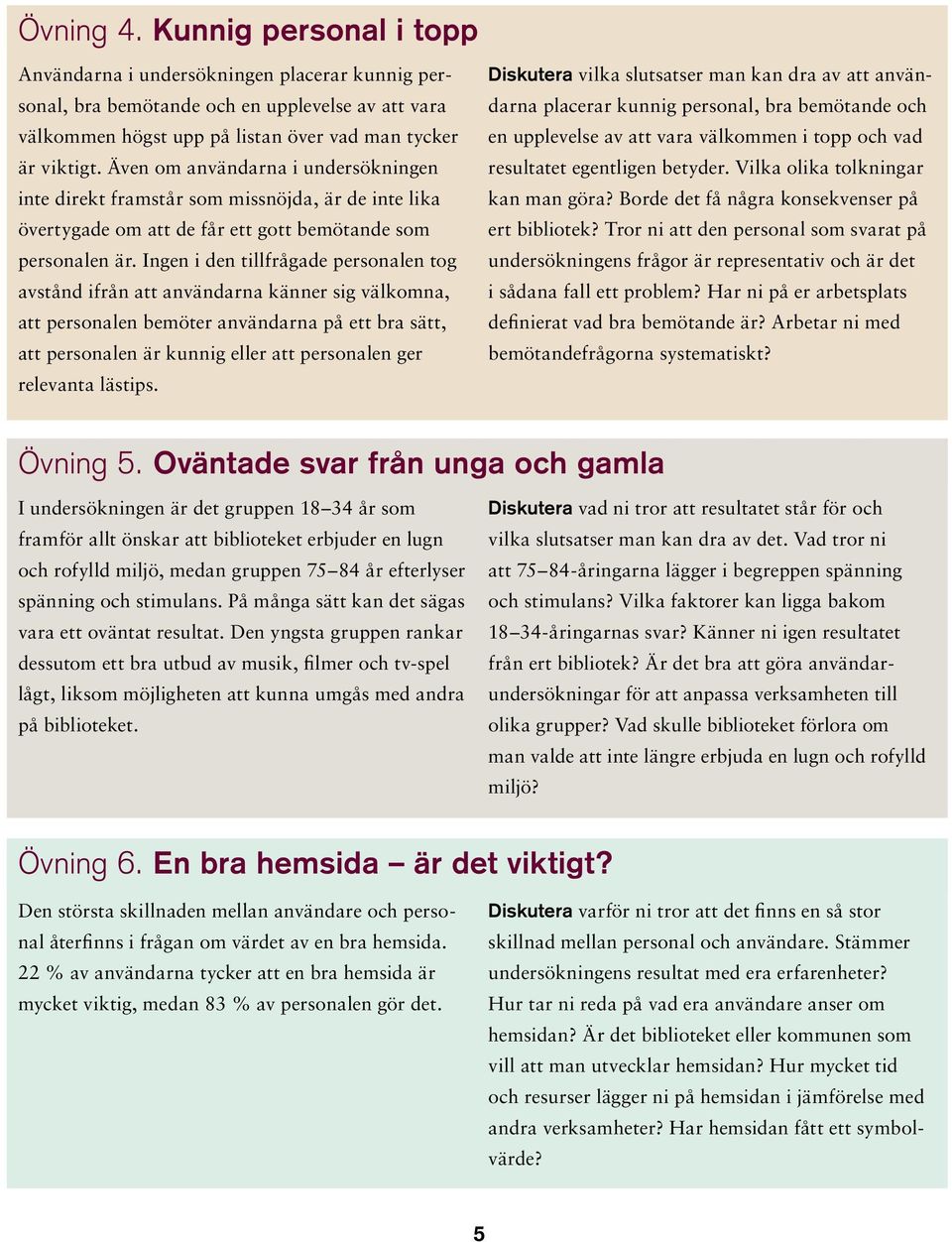 Ingen i den tillfrågade personalen tog avstånd ifrån att användarna känner sig välkomna, att personalen bemöter användarna på ett bra sätt, att personalen är kunnig eller att personalen ger relevanta