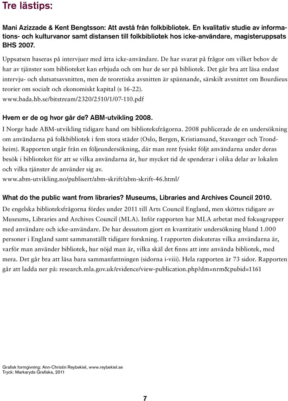 De har svarat på frågor om vilket behov de har av tjänster som biblioteket kan erbjuda och om hur de ser på bibliotek.