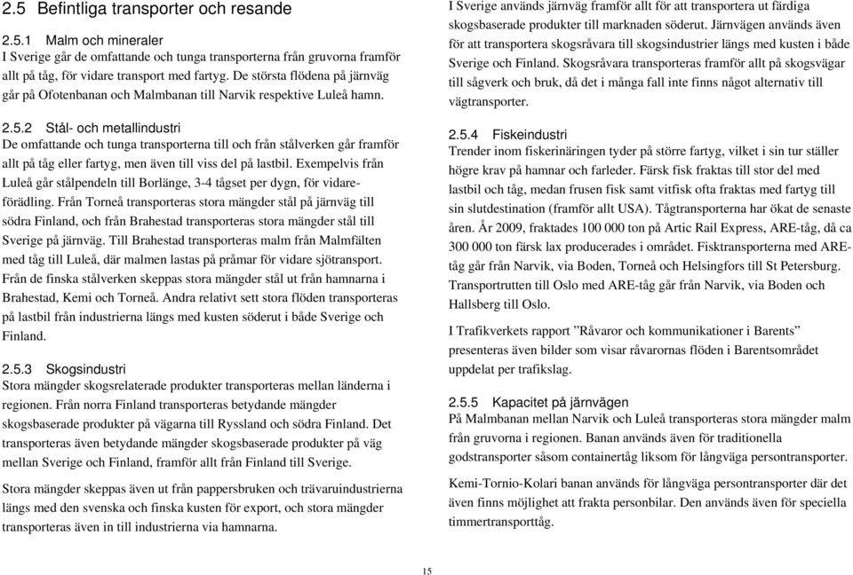 2 Stål- och metallindustri De omfattande och tunga transporterna till och från stålverken går framför allt på tåg eller fartyg, men även till viss del på lastbil.