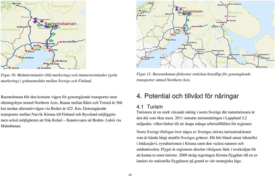 Banan mellan Råtsi och Torneå är 368 km medan alternativvägen via Boden är 422. Km.