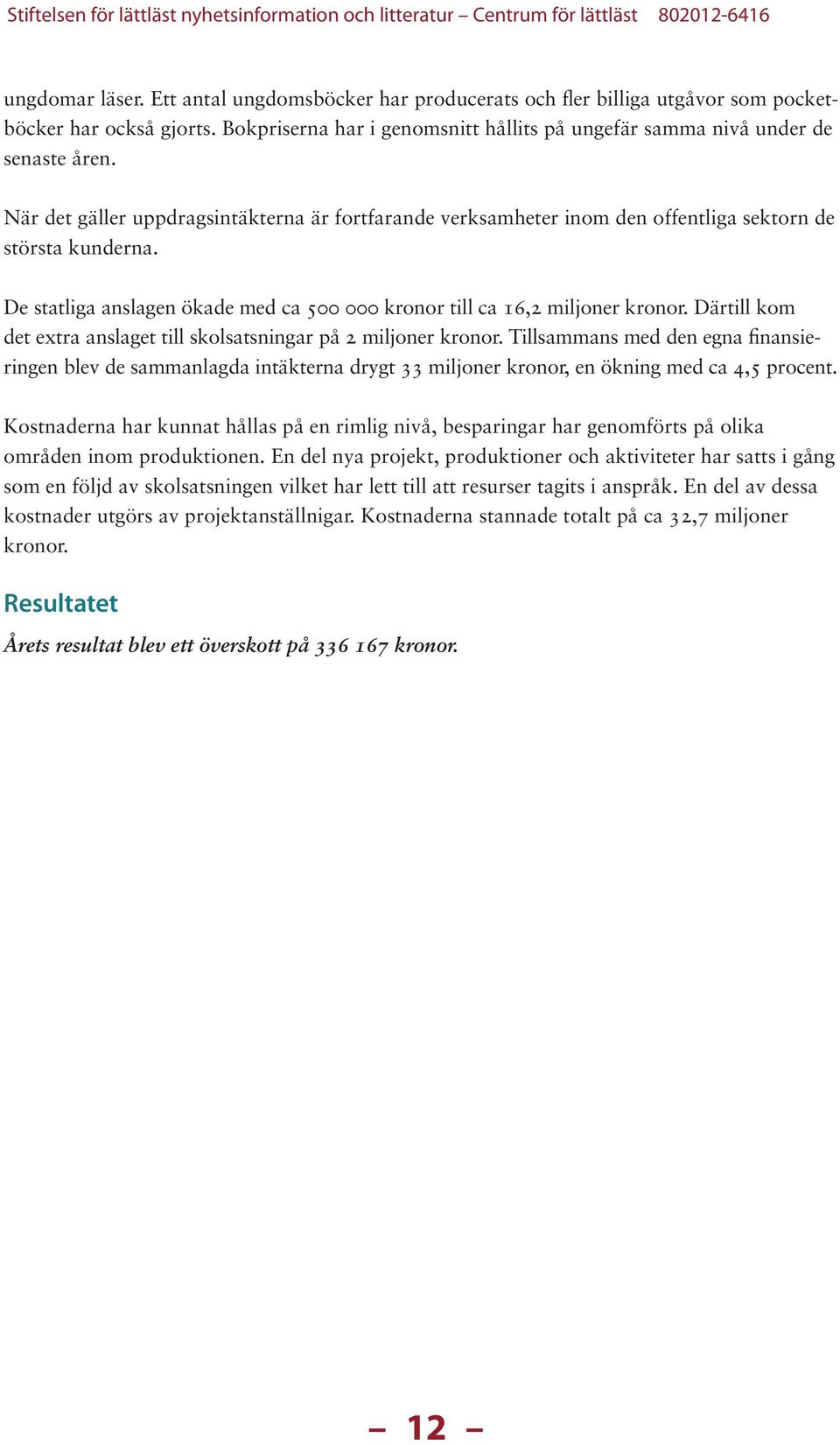 Därtill kom det extra anslaget till skolsatsningar på 2 miljoner kronor. Tillsammans med den egna finansieringen blev de sammanlagda intäkterna drygt 33 miljoner kronor, en ökning med ca 4,5 procent.