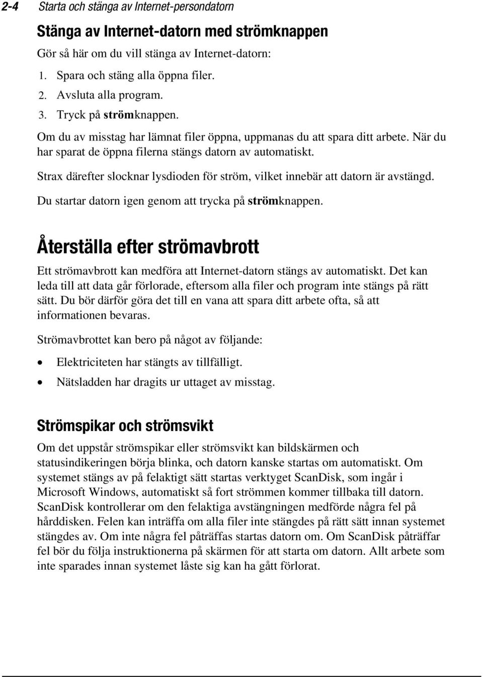 Stra därefter slocknar lysdioden för ström, vilket innebär att datorn är avstängd. Du startar datorn igen genom att trycka på strömknappen.