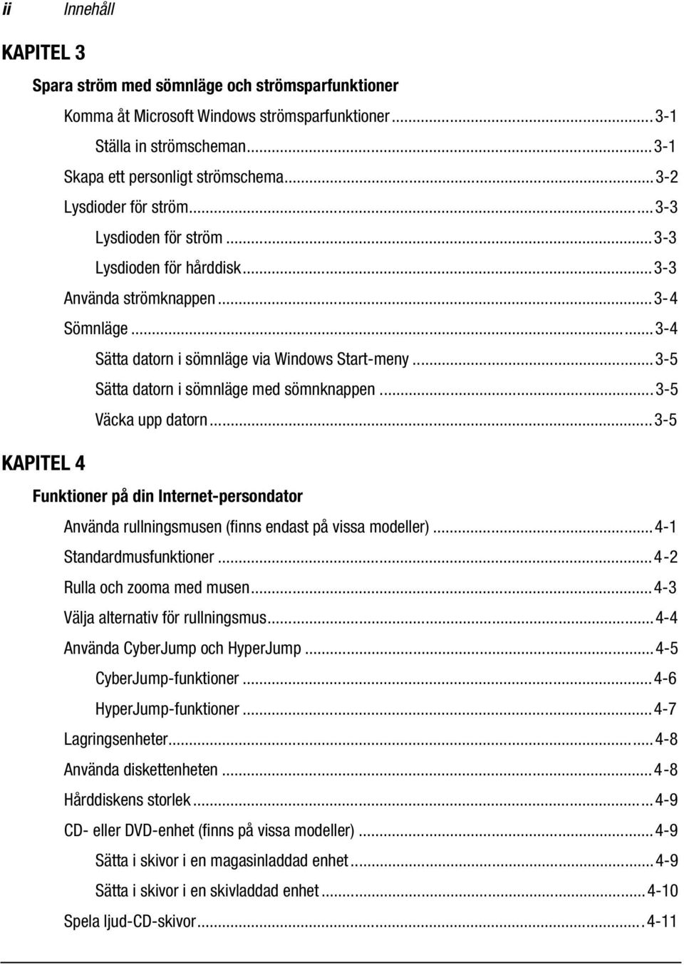 ..3-5 Sätta datorn i sömnläge med sömnknappen...3-5 Väcka upp datorn...3-5 KAPITEL 4 Funktioner på din Internet-persondator Använda rullningsmusen (finns endast på vissa modeller).