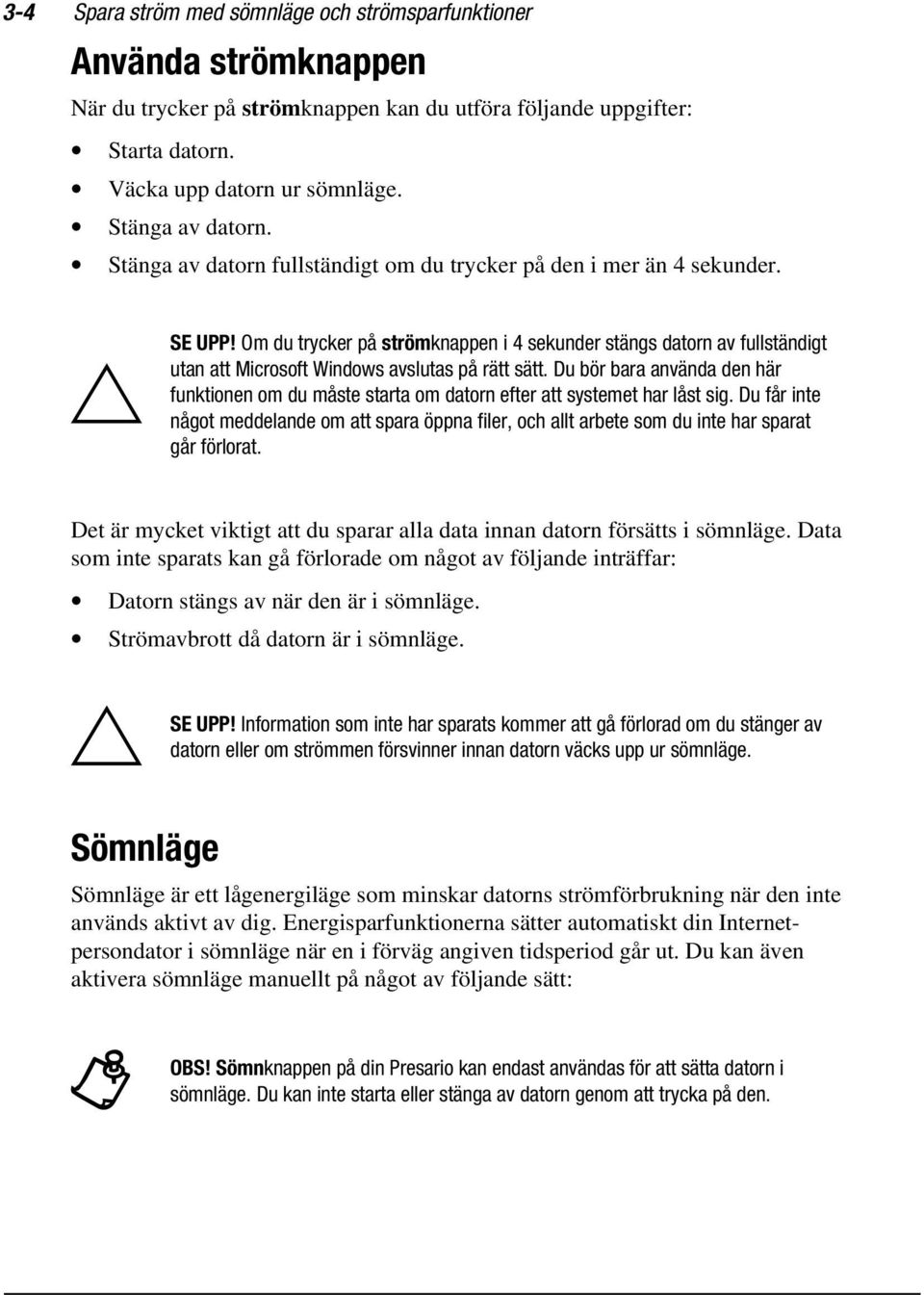 Om du trycker på strömknappen i 4 sekunder stängs datorn av fullständigt utan att Microsoft Windows avslutas på rätt sätt.