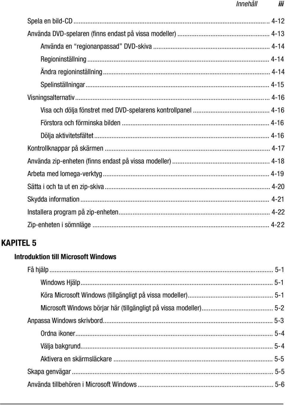 .. 4-16 Dölja aktivitetsfältet... 4-16 Kontrollknappar på skärmen... 4-17 Använda zip-enheten (finns endast på vissa modeller)... 4-18 Arbeta med Iomega-verktyg... 4-19 Sätta i och ta ut en zip-skiva.