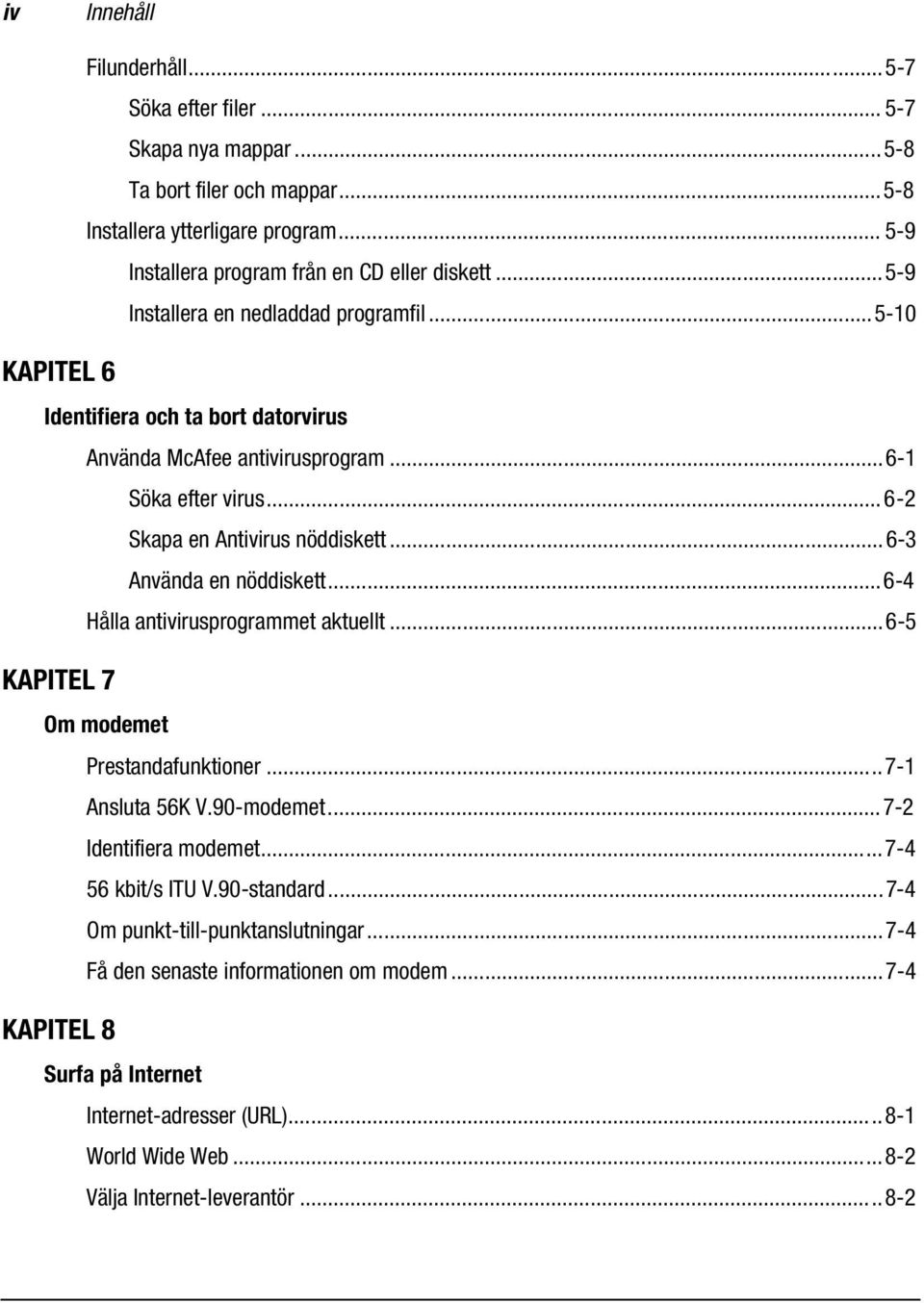 ..6-2 Skapa en Antivirus nöddiskett...6-3 Använda en nöddiskett...6-4 Hålla antivirusprogrammet aktuellt...6-5 KAPITEL 7 Om modemet Prestandafunktioner...7-1 Ansluta 56K V.90-modemet.