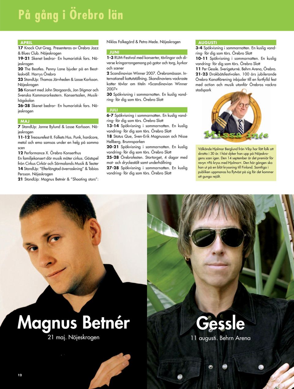 Konsertsalen, Musikhögskolan 26-28 Skenet bedrar- En humoristisk fars. Nöjeskrogen MAJ 7 StandUp: Janne Bylund & Lasse Karlsson. Nöjeskrogen 11-12 Treasurefest II. Folkets Hus.