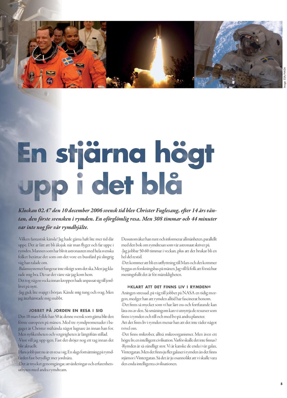 Mannen som har blivit astronauten med hela svenska folket berättar det som om det vore en bussfärd på slingrig väg han talade om. -Balanssystemet fungerar inte riktigt som det ska.