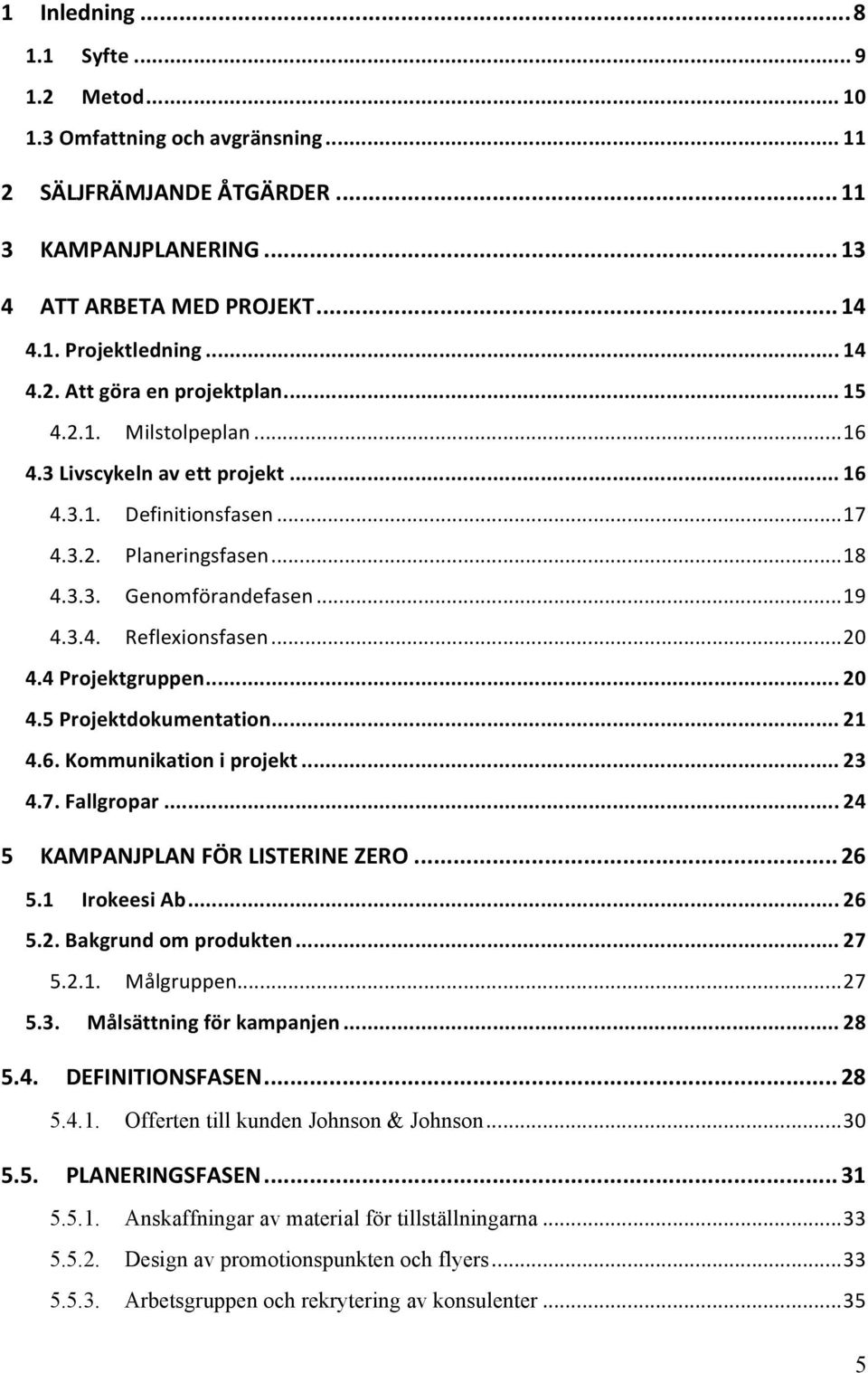 4 Projektgruppen... 20 4.5 Projektdokumentation... 21 4.6. Kommunikation i projekt... 23 4.7. Fallgropar... 24 5 KAMPANJPLAN FÖR LISTERINE ZERO... 26 5.1 Irokeesi Ab... 26 5.2. Bakgrund om produkten.