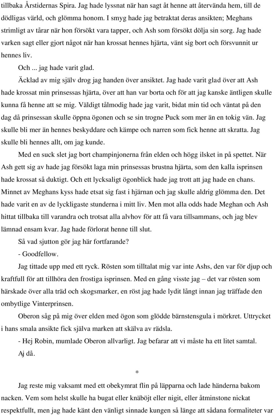 Jag hade varken sagt eller gjort något när han krossat hennes hjärta, vänt sig bort och försvunnit ur hennes liv. Och... jag hade varit glad. Äcklad av mig själv drog jag handen över ansiktet.