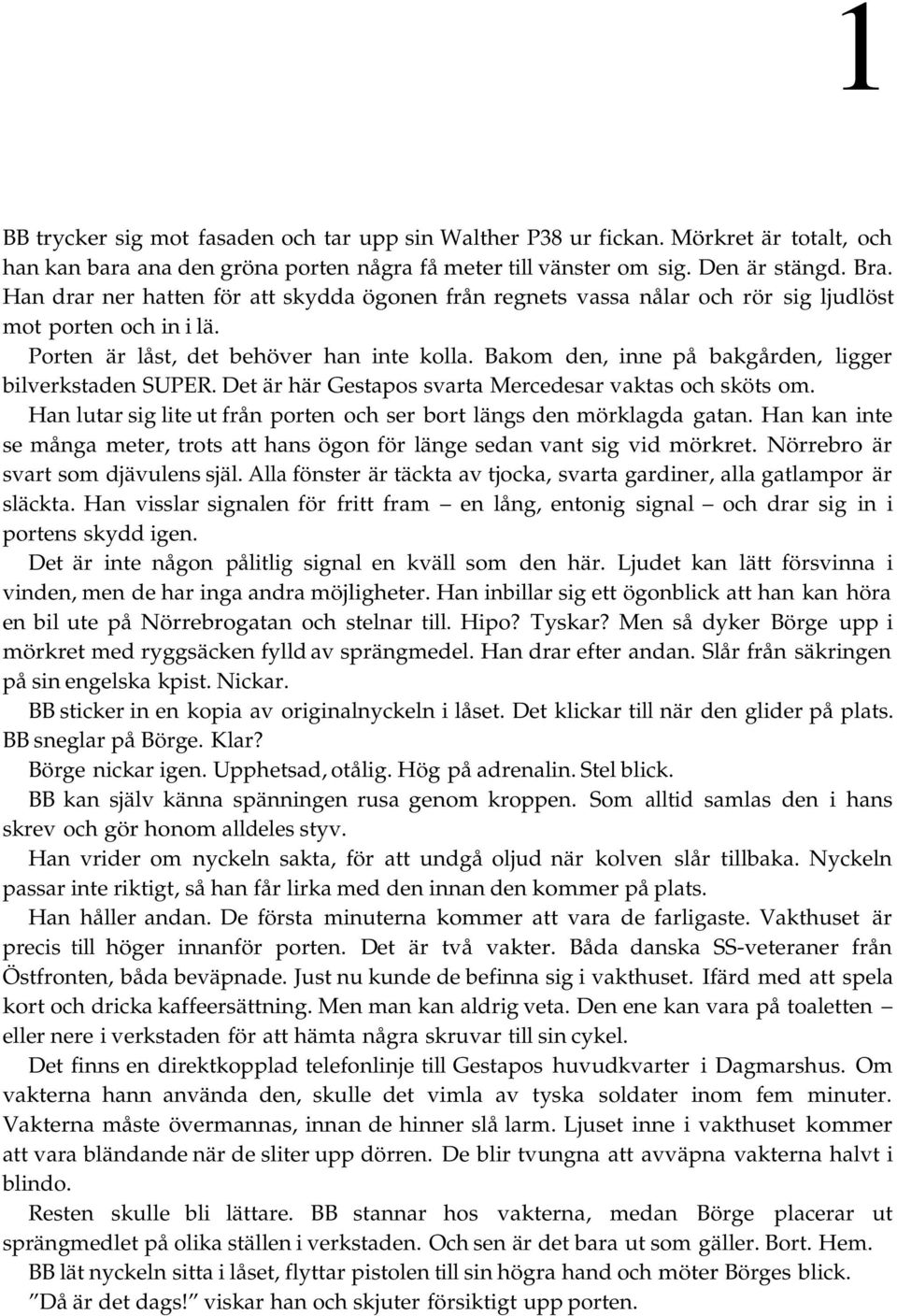 Bakom den, inne på bakgården, ligger bilverkstaden SUPER. Det är här Gestapos svarta Mercedesar vaktas och sköts om. Han lutar sig lite ut från porten och ser bort längs den mörklagda gatan.