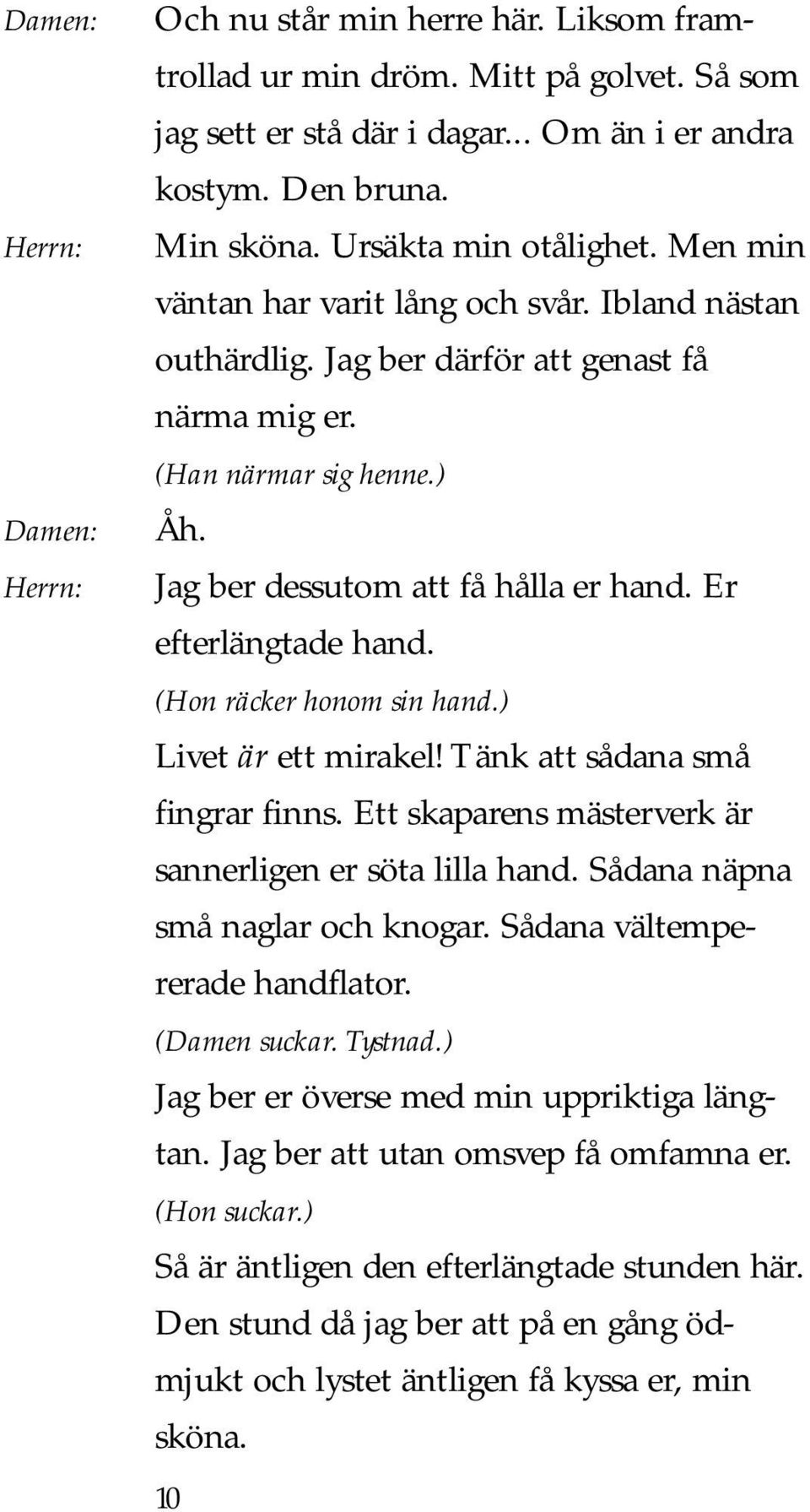 (Hon räcker honom sin hand.) Livet är ett mirakel! Tänk att sådana små fingrar finns. Ett skaparens mästerverk är sannerligen er söta lilla hand. Sådana näpna små naglar och knogar.