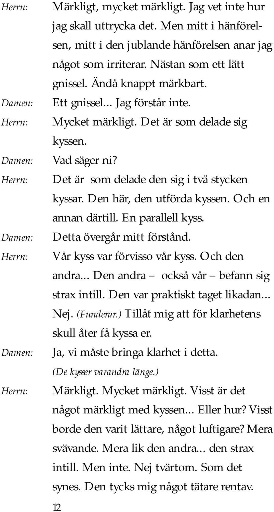 Och en annan därtill. En parallell kyss. Detta övergår mitt förstånd. Vår kyss var förvisso vår kyss. Och den andra... Den andra också vår befann sig strax intill. Den var praktiskt taget likadan.