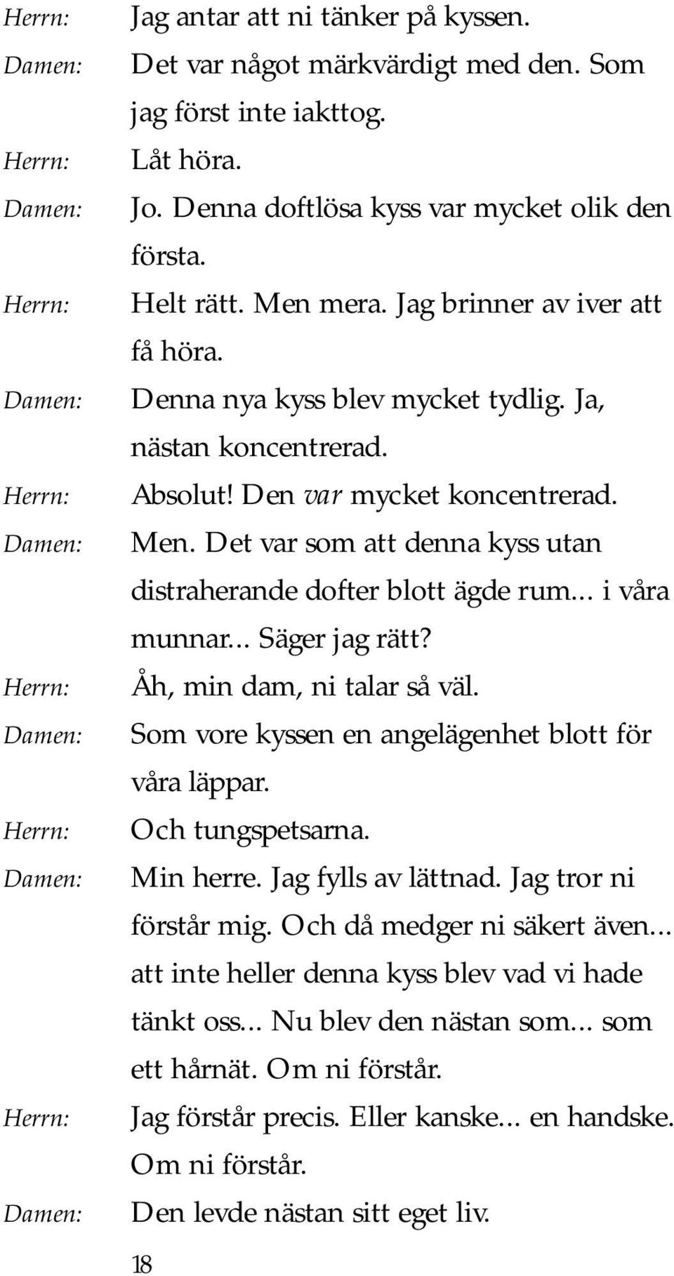 Det var som att denna kyss utan distraherande dofter blott ägde rum... i våra munnar... Säger jag rätt? Åh, min dam, ni talar så väl. Som vore kyssen en angelägenhet blott för våra läppar.