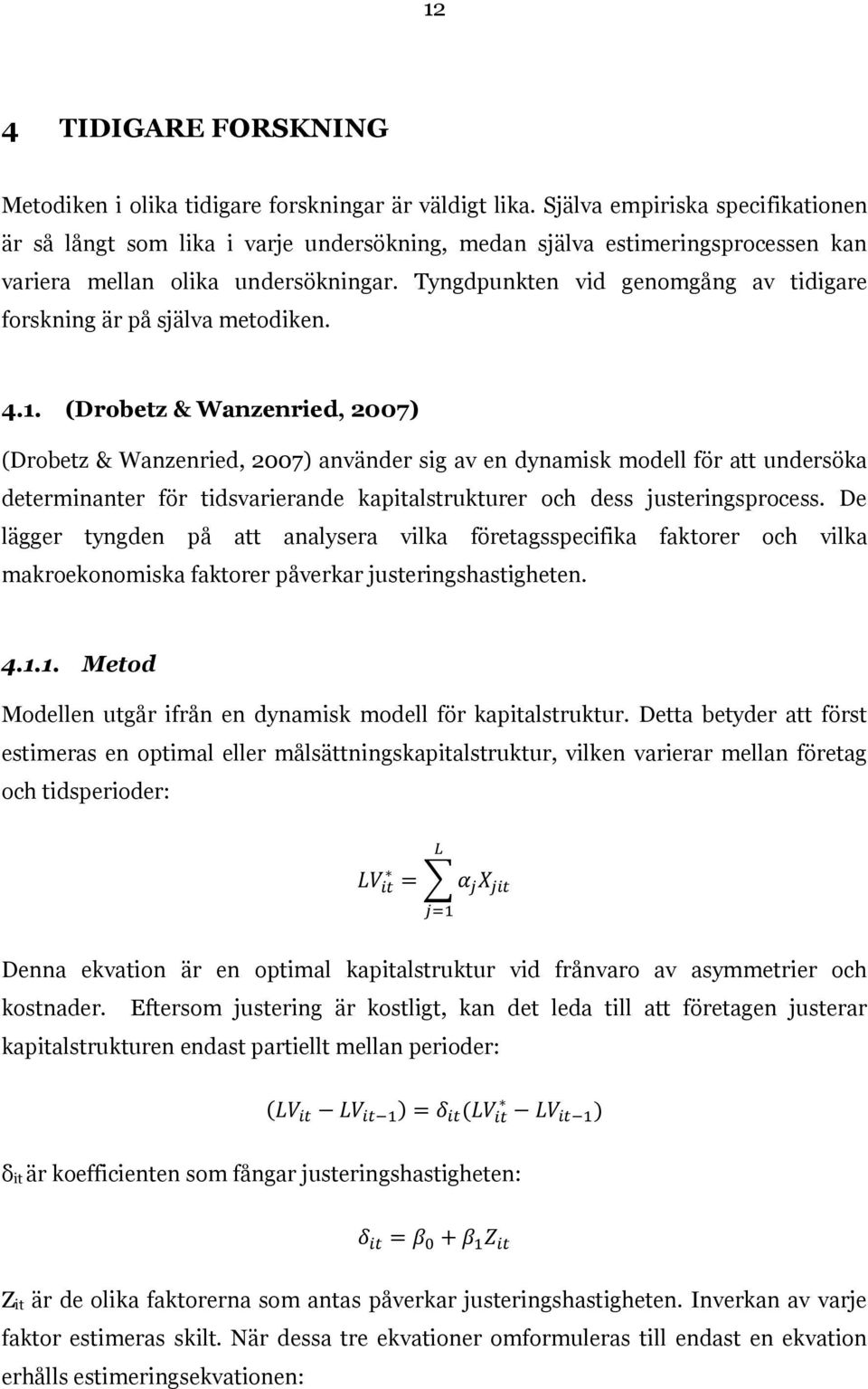 Tyngdpunkten vid genomgång av tidigare forskning är på själva metodiken. 4.1.