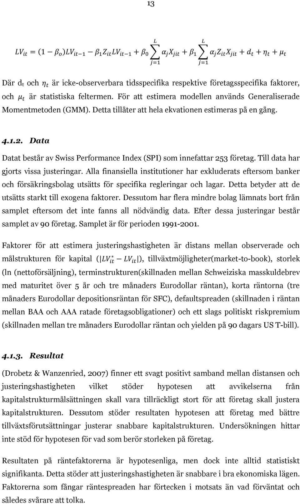 Alla finansiella institutioner har exkluderats eftersom banker och försäkringsbolag utsätts för specifika regleringar och lagar. Detta betyder att de utsätts starkt till exogena faktorer.