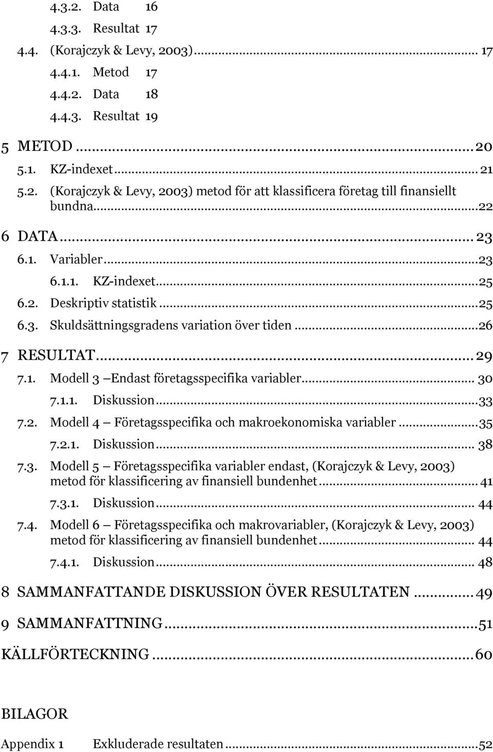 .. 30 7.1.1. Diskussion... 33 7.2. Modell 4 Företagsspecifika och makroekonomiska variabler... 35 7.2.1. Diskussion... 38 7.3. Modell 5 Företagsspecifika variabler endast, (Korajczyk & Levy, 2003) metod för klassificering av finansiell bundenhet.