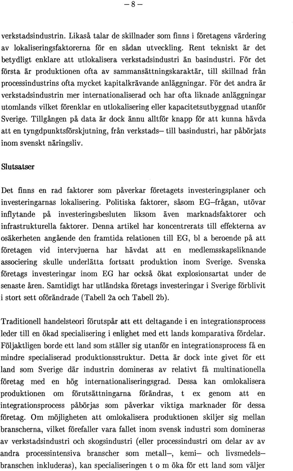 För det första är produktionen ofta av sammansättningskaraktär, till skillnad från processindustrins ofta mycket kapitalkrävande anläggningar.