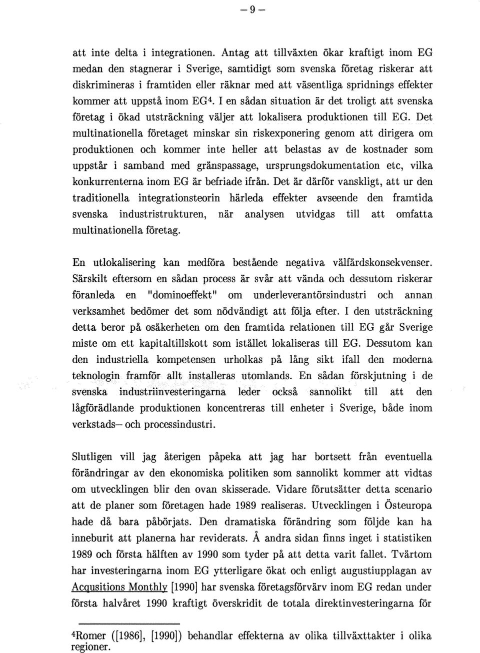 kommer att uppstå inom EG4. I en sådan situation är det troligt att svenska företag i ökad utsträckning väljer att lokalisera produktionen till EG.