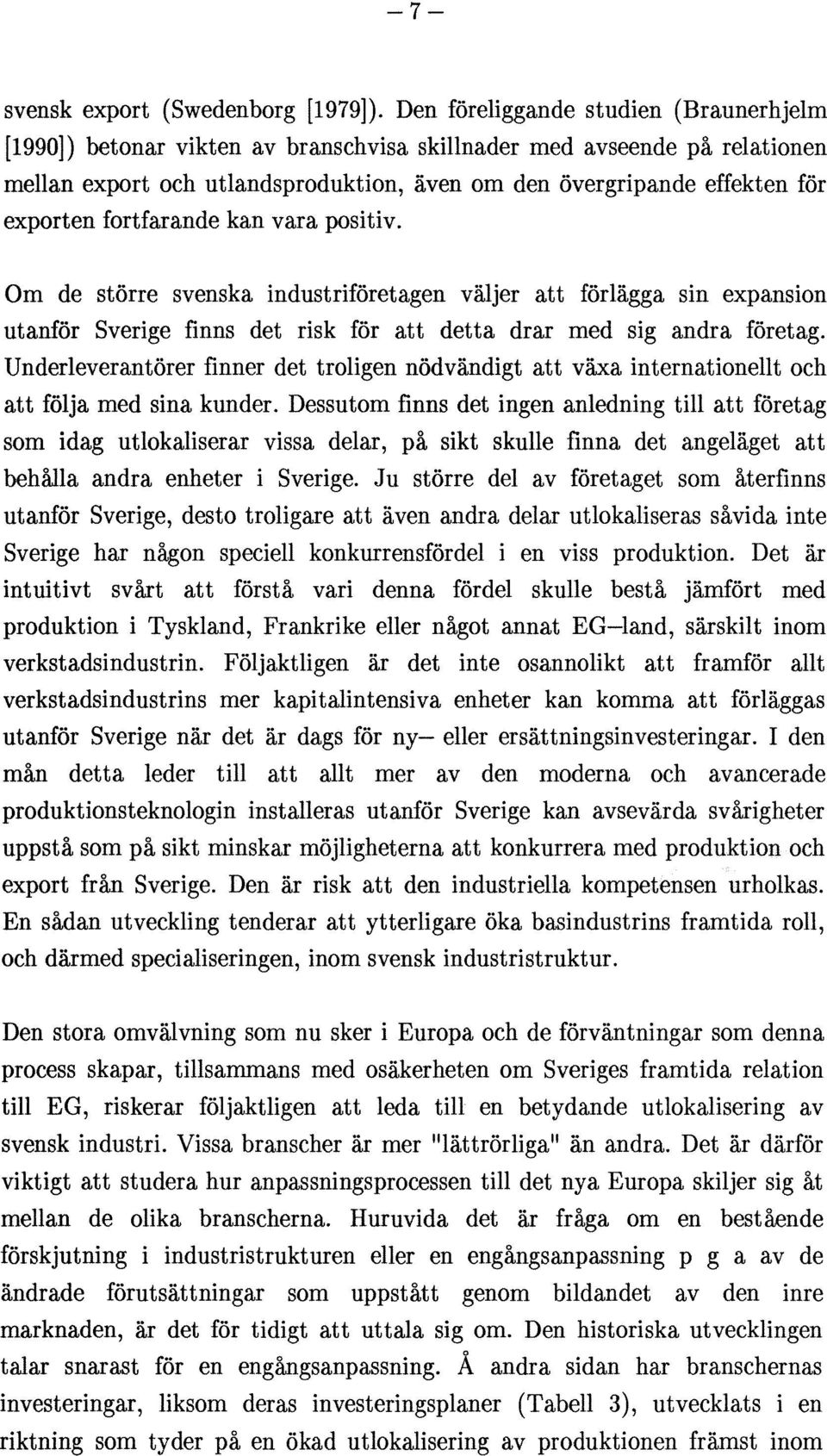 fortfarande kan vara positiv. Om de större svenska industriföretagen väljer att förlägga sin expansion utanför Sverige finns det risk för att detta drar med sig andra företag.